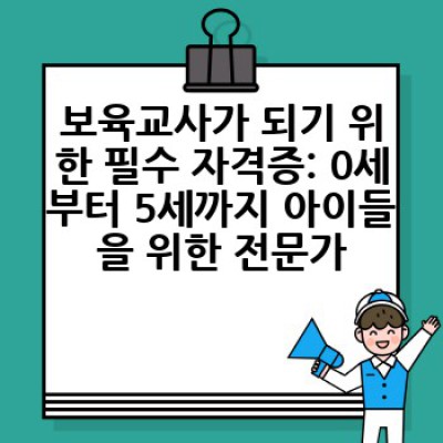 보육교사가 되려면 어떻게 해야 할까요? 자격증 취득부터 취업까지 완벽 가이드
