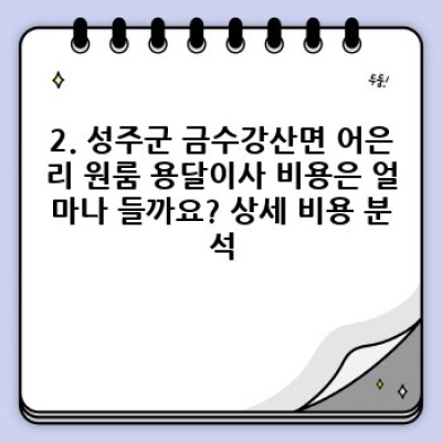 경북 성주군 금수강산면 어은리 원룸 이사, 용달이사 완벽 가이드: 비용, 업체 선택, 주의사항까지!