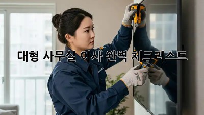 대형 사무실 이사, 완벽 체크리스트!