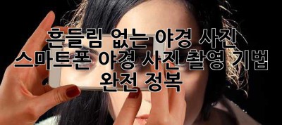 흔들림 없는 야경 사진? 스마트폰 야경 사진 촬영 기법 완전 정복!