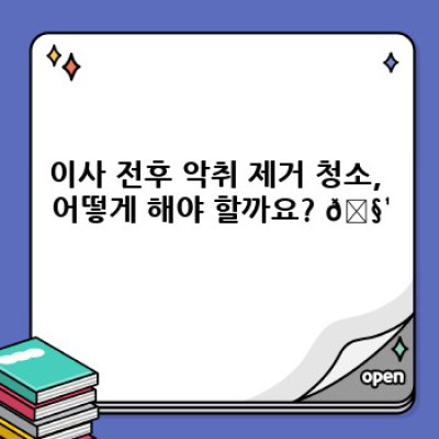이사 전후 싹~ 씻어내는 악취 제거 청소 완벽 가이드