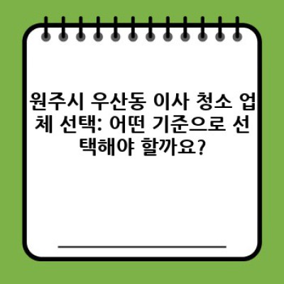 강원특별자치도 원주시 우산동 이사 청소 예약: 완벽한 이사를 위한 필수 가이드