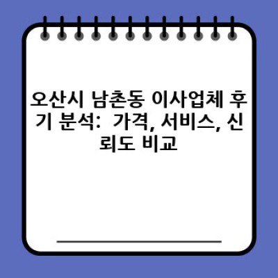 경기도 오산시 남촌동 이사서비스 후기 모음: 꼼꼼한 업체 선택 가이드