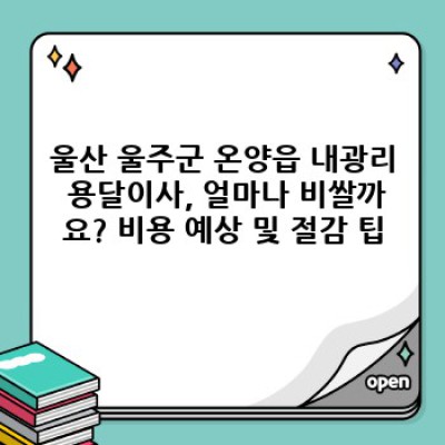 울산 울주군 온양읍 내광리 용달이사 저렴하게 하는 방법: 비용, 업체 선택, 주의사항 완벽 가이드