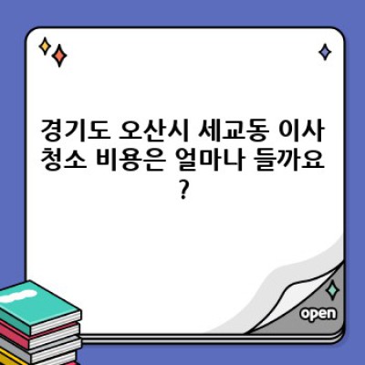 경기도 오산시 세교동 이사청소 비용 완벽 가이드: 꼼꼼하게 비교하고 현명하게 선택하세요!