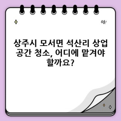 상주시 모서면 석산리 상업 공간 청소: 완벽 가이드 - 비용, 업체 선택, 청소 방법까지!