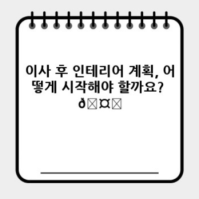 이사 후 완벽 인테리어: 이사 서비스와 함께하는 효율적인 재배치 & 청소 전략