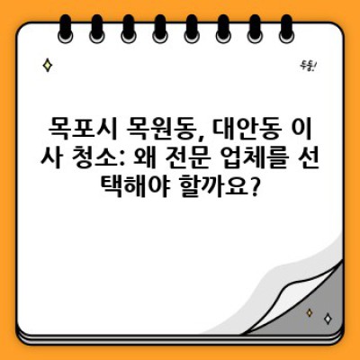목포시 목원동 대안동 이사 청소: 완벽한 이사를 위한 최고의 선택 가이드
