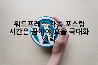 워드프레스 자동 포스팅? 시간은 금이야! 효율 극대화 전략!