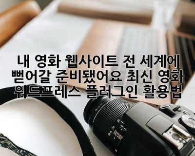 내 영화 웹사이트, 전 세계에 뻗어갈 준비됐어요? 최신 영화 워드프레스 플러그인 활용법!