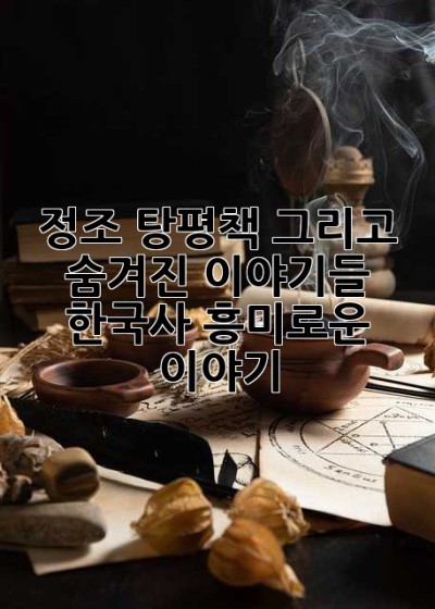 정조, 탕평책 그리고 숨겨진 이야기들: 한국사 흥미로운 이야기