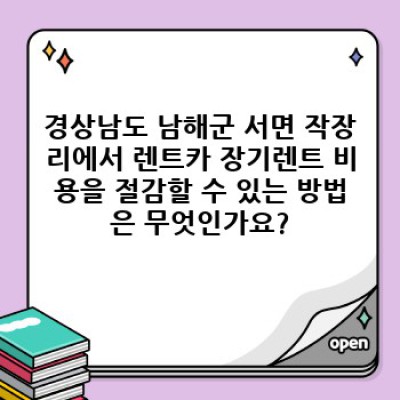 경상남도 남해군 서면 작장리에서 렌트카 장기렌트, 현명하게 이용하는 팁!