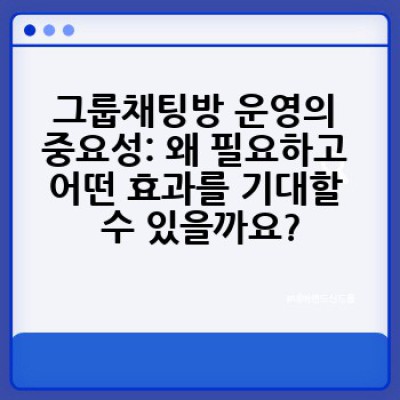 효과적인 그룹채팅방 운영, 어떻게 하면 성공적으로 운영할 수 있을까요?