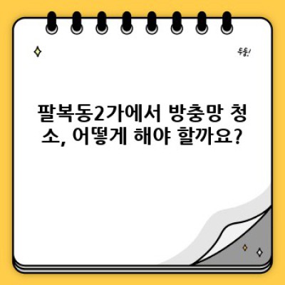전주 팔복동2가 방충망 청소 완벽 가이드: 깨끗한 여름나기