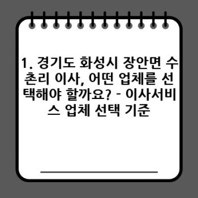 경기도 화성시 장안면 수촌리 이사, 후기보고 업체 선택 고민 끝! 이사서비스 완벽 가이드