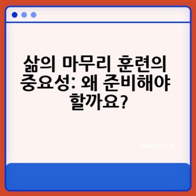 삶의 마무리 훈련: 왜 지금부터 준비해야 할까요? 어떻게 준비할 수 있을까요?