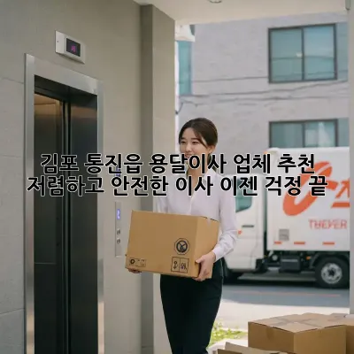 김포 통진읍 용달이사 업체 추천: 저렴하고 안전한 이사, 이젠 걱정 끝!