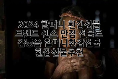 🎉 2024 할머니 환갑선물 트렌드: 센스 만점 선물로 감동을! #할머니환갑선물 #환갑선물추천