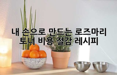 내 손으로 만드는 로즈마리 토너: 비용 절감 레시피🌿