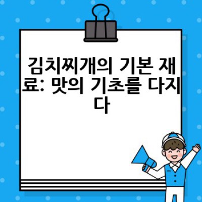 김치찌개 맛내기: 어떻게 하면 감칠맛 나는 김치찌개를 끓일 수 있을까요?