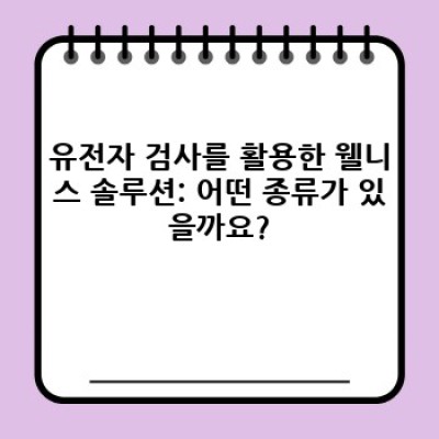유전자 검사로 시작하는 나만의 웰니스 여정: 최신 맞춤형 건강 관리 솔루션 분석