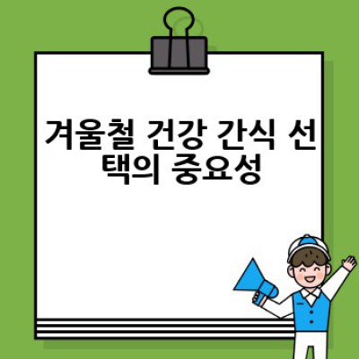겨울철 건강한 간식은 무엇이며, 어떻게 선택하고 즐길 수 있을까요?