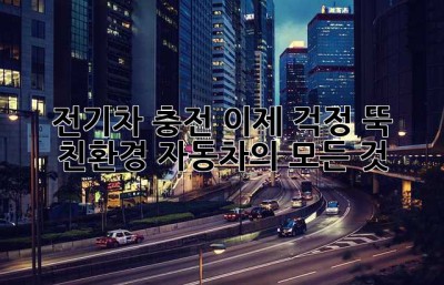 전기차 충전, 이제 걱정 뚝! 친환경 자동차의 모든 것