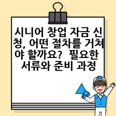 시니어 창업, 어떻게 자금을 마련할 수 있을까요? 성공적인 노후 설계를 위한 창업 자금 지원 정보
