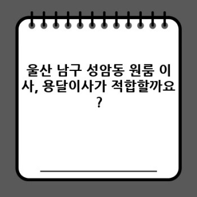 울산 남구 성암동 원룸 이사, 용달이사 완벽 가이드: 비용, 업체 선택, 체크리스트까지!