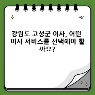 강원특별자치도 고성군 이사 준비물 완벽 가이드: 이사 서비스 선택부터 이삿짐 포장까지!