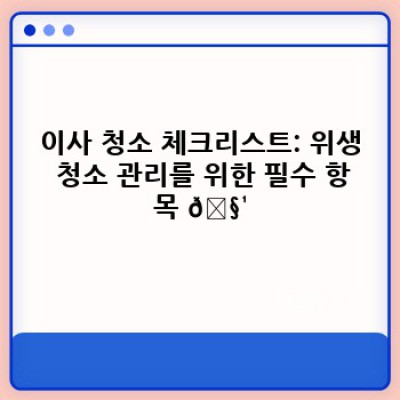 이사 청소 완벽 가이드: 위생 청소 관리 전략으로 새집 신드롬 예방하기 ✨