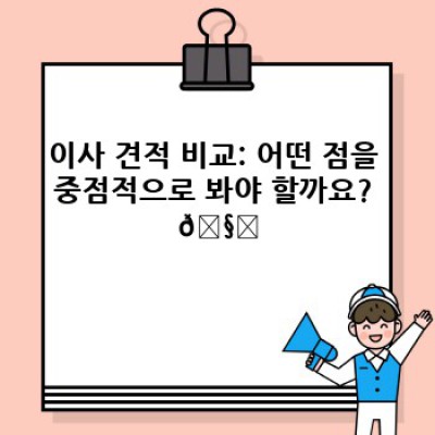 이사 견적 비교 분석: 합리적인 이사 비용 선택 전략