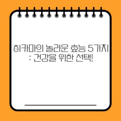 히카마 효능 총정리: 건강, 다이어트, 요리까지 완벽 가이드