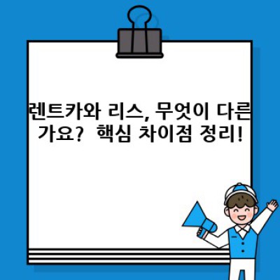 렌트카 vs 리스: 나에게 맞는 선택은? 장단점 비교분석과 선택 기준!