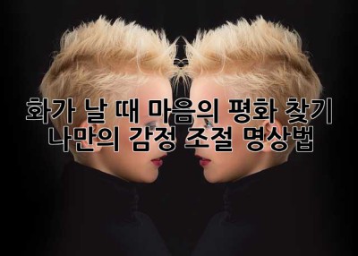 화가 날 때, 마음의 평화 찾기: 나만의 감정 조절 명상법