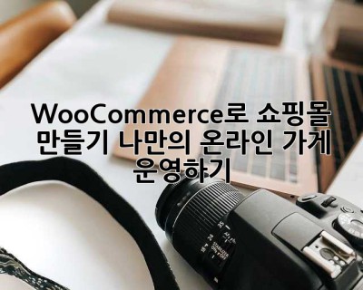 WooCommerce로 쇼핑몰 만들기: 나만의 온라인 가게 운영하기