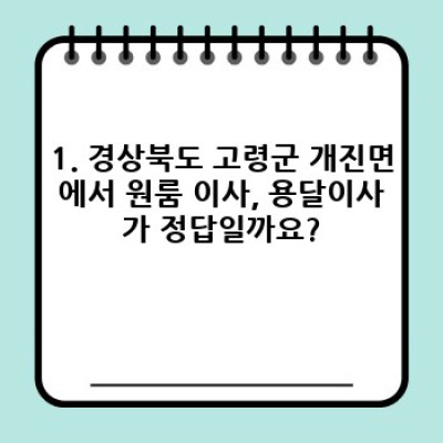 경상북도 고령군 개진면 원룸 이사, 용달이사 완벽 가이드: 비용, 업체 선택, 꿀팁까지!