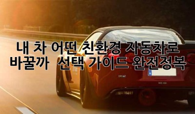 내 차, 어떤 친환경 자동차로 바꿀까? 🤔 선택 가이드 완전정복!