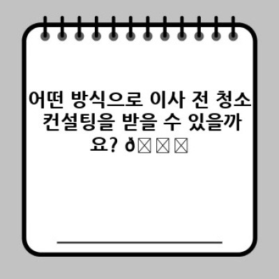 이사 전 청소, 컨설팅 받고 스트레스 없이 새출발! 맞춤 청소 계획 수립 가이드