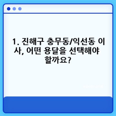 창원시 진해구 충무동/익선동 이사 용달 추천: 이사 서비스 완벽 가이드