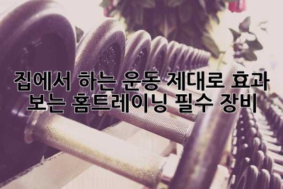 집에서 하는 운동, 제대로 효과 보는 홈트레이닝 필수 장비!