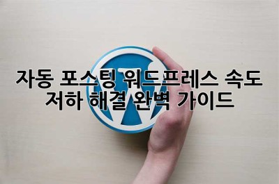 자동 포스팅? 워드프레스 속도 저하 해결 완벽 가이드!
