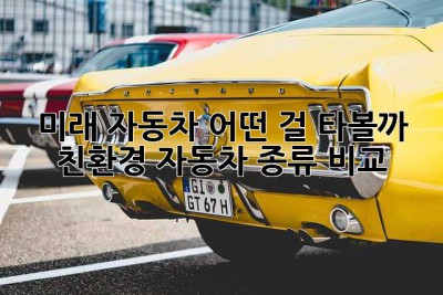 미래 자동차, 어떤 걸 타볼까? 친환경 자동차 종류 비교!