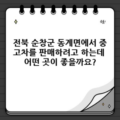 전북 순창군 동계면 중고차 판매 후기: 꼼꼼하게 따져보고 후회없는 선택하세요!