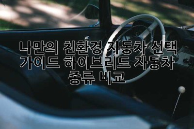 나만의 친환경 자동차 선택 가이드: 하이브리드 자동차 종류 비교