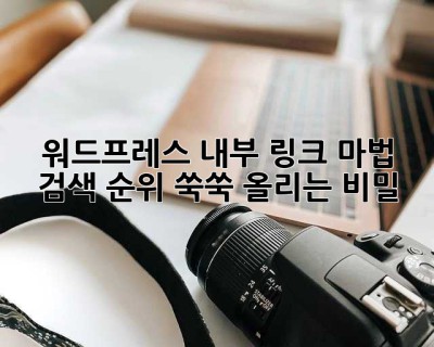 워드프레스 내부 링크 마법! ✨ 검색 순위 쑥쑥 올리는 비밀